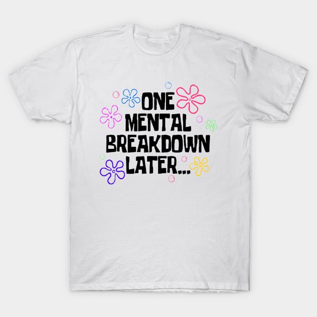 One Mental Breakdown Later T-Shirt by Cun-Tees!